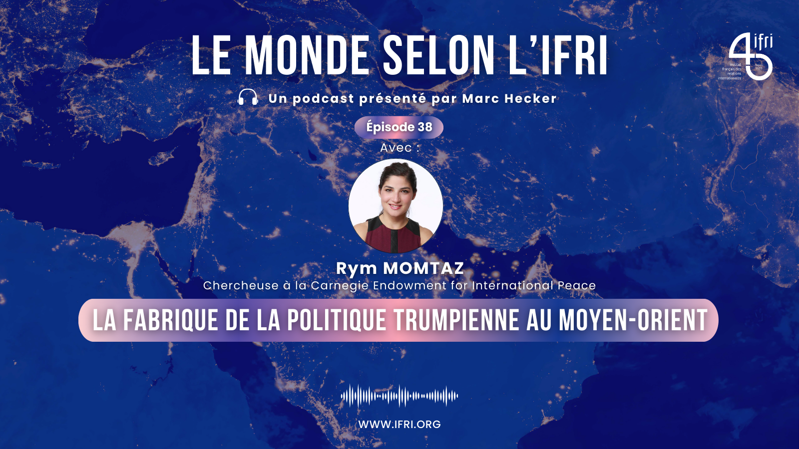 La fabrique de la politique Trumpienne au Moyen-Orient Rym Momtaz le monde selon l'ifri podcast