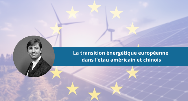 La transition énergétique européenne dans l’étau américain et chinois