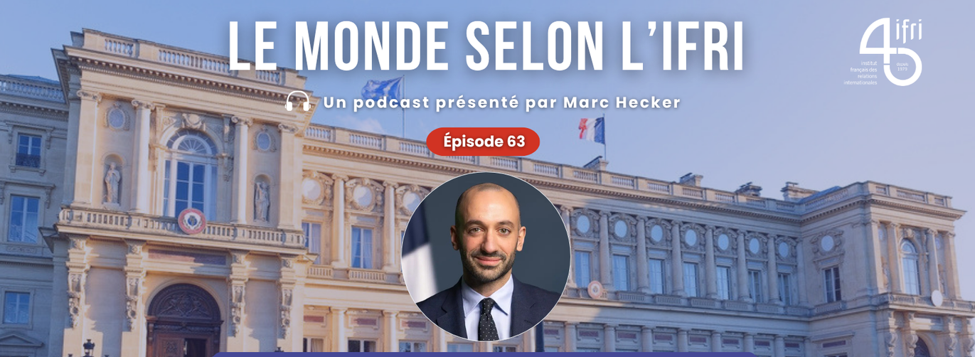 Podcast Ifri, Benjamin Haddad, Ministre délégué chargé de l'Europe